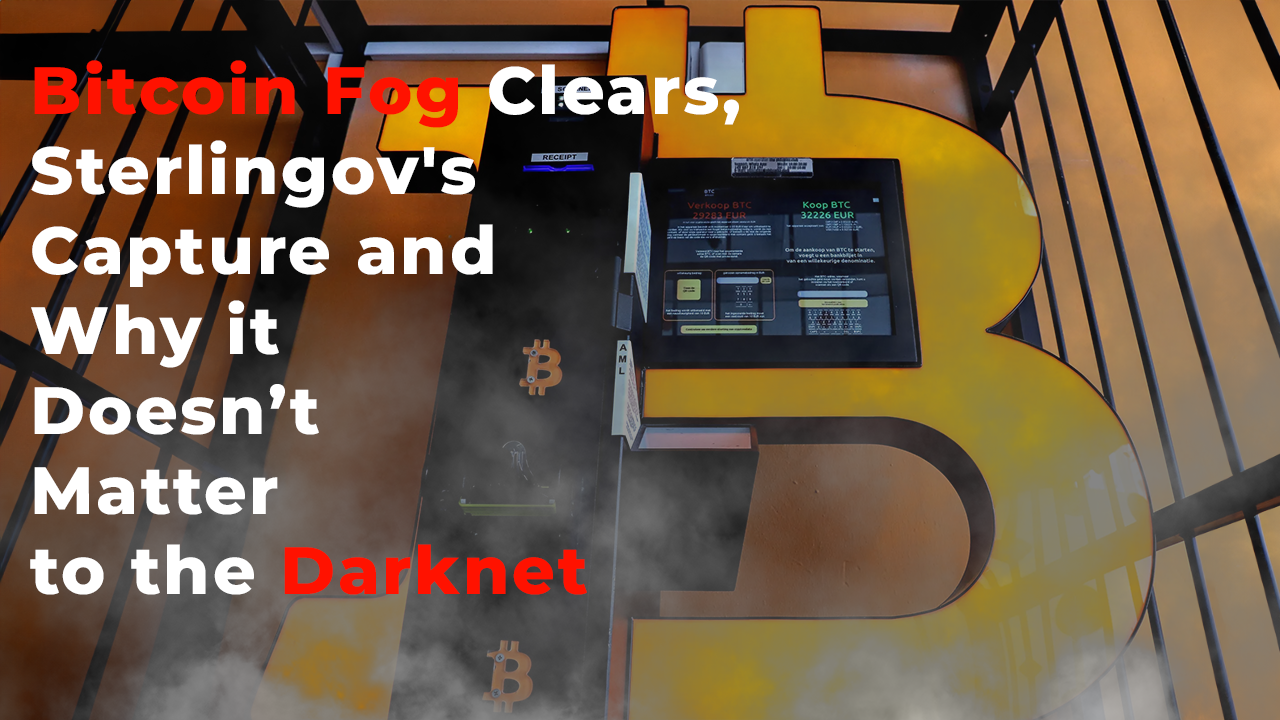 Bitcoin Fog Clears: Sterlingov's Capture and Why it Doesn’t Matter to the Darknet